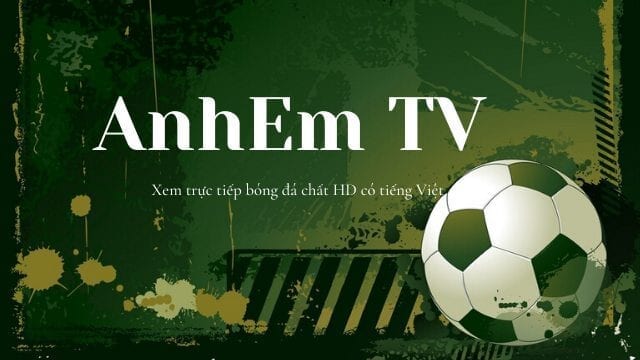 Anhem TV – Trải nghiệm những trận cầu bóng đá đỉnh cao cùng anhem TV