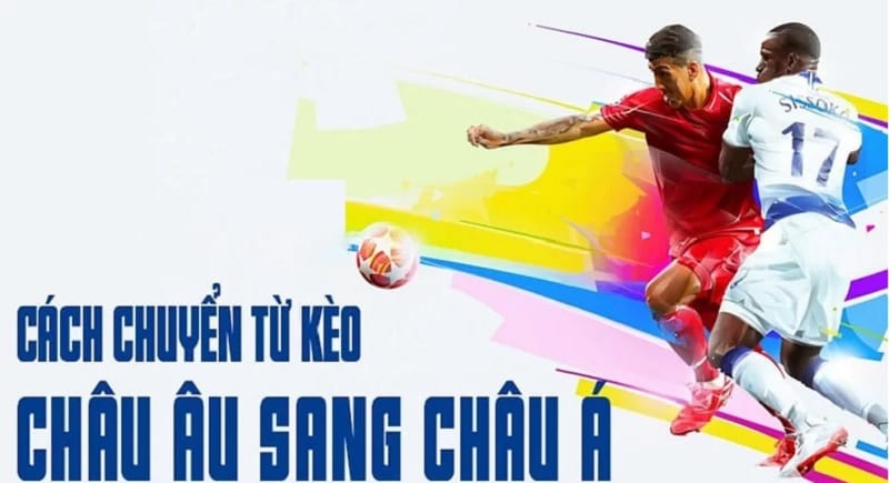 Cách chuyển từ kèo châu Âu sang châu Á