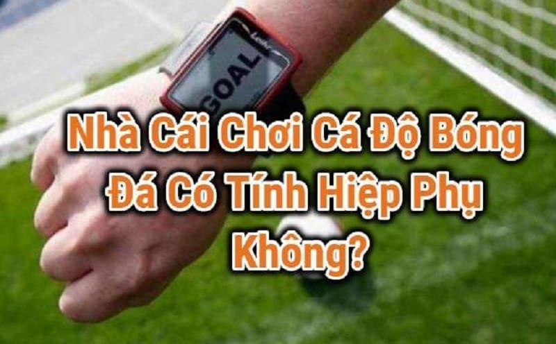 Cá cược bóng đá có tính hiệp phụ không?