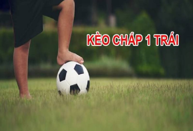 Kinh nghiệm và cách chơi kèo chấp 1 trái trong cá cược bóng đá