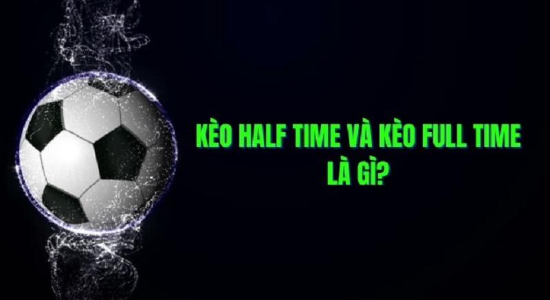 Cách chơi kèo half time và full time và những điều cần biết