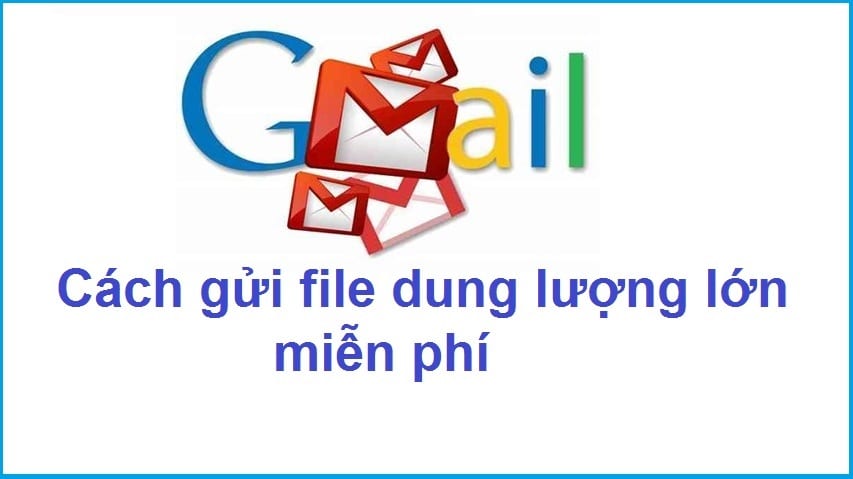 Cách gửi file dung lượng lớn qua Gmail miễn phí